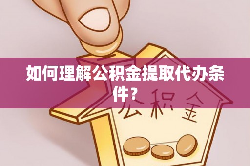 垦利如何理解公积金提取代办条件？
