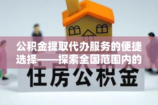 垦利公积金提取代办服务的便捷选择——探索全国范围内的优质服务提供商