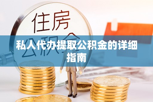 垦利私人代办提取公积金的详细指南